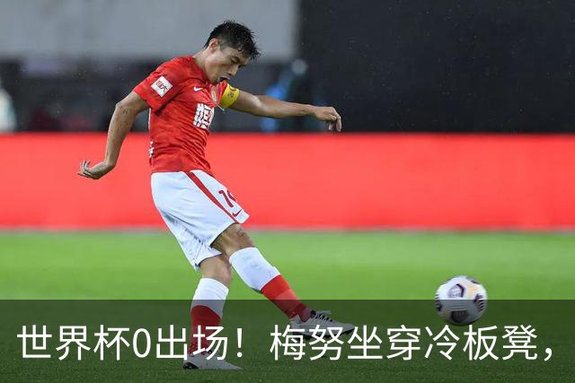 世界杯0出场！梅努坐穿冷板凳，曼联却成最大赢家