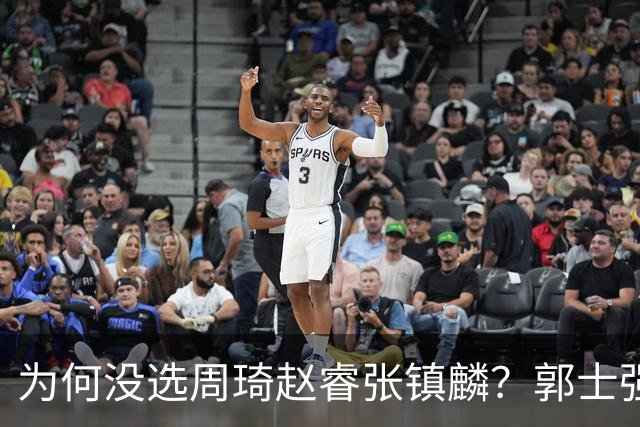 为何没选周琦赵睿张镇麟？郭士强说得很直白，太务实了，好样的！