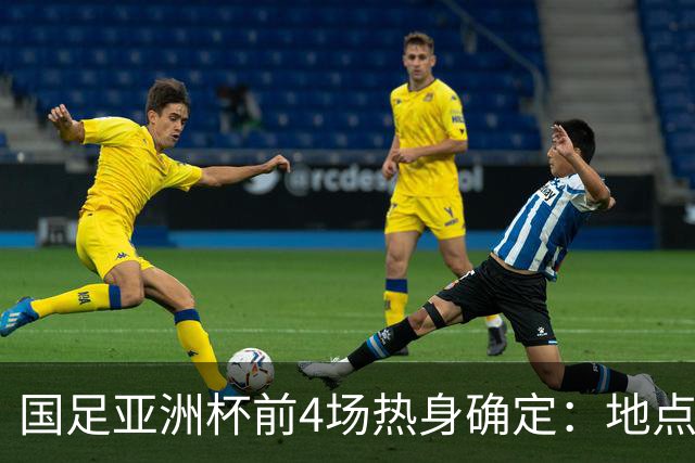 国足亚洲杯前4场热身确定：地点重庆 将战乌兹朝鲜塔吉克巴勒斯坦