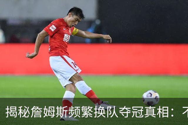 揭秘詹姆斯频繁换队夺冠真相：不是抱团成瘾，是根本做不了球队基石