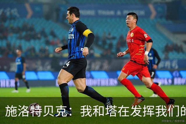 施洛特贝克：我和塔在发挥我们的能力后 乃是全世界最出色的组合