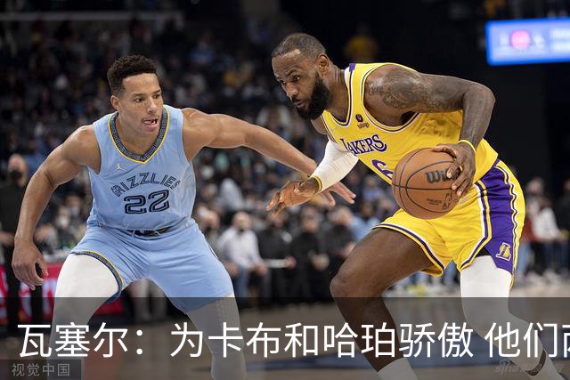 瓦塞尔：为卡布和哈珀骄傲 他们两个都有着不可限量的未来