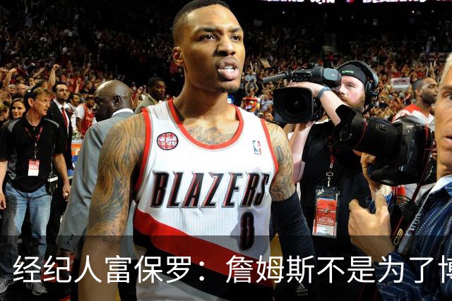 经纪人富保罗：詹姆斯不是为了博关注 48小时内做决定是假消息