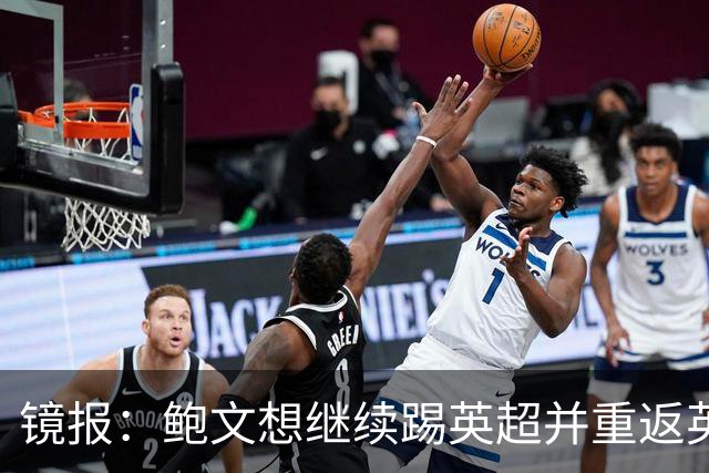 镜报：鲍文想继续踢英超并重返英格兰队，可能要搬家离开伦敦