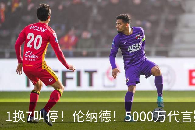 1换7叫停！伦纳德！5000万代言疑云拖垮交易