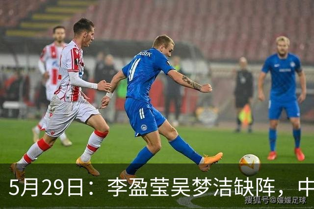 5月29日：李盈莹吴梦洁缺阵，中国女排亚锦赛生死战如何破局？