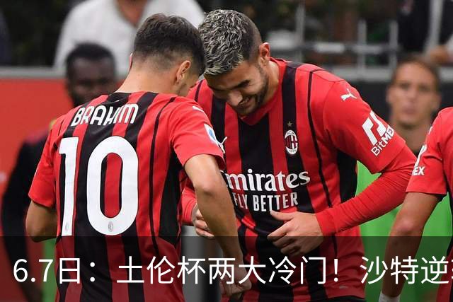 6.7日：土伦杯两大冷门！沙特逆转，国足碾压数据劣势拿3分
