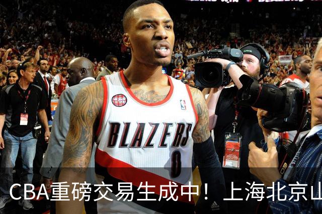 CBA重磅交易生成中！上海北京山西哄抢胡金秋，亿元先生诞生？