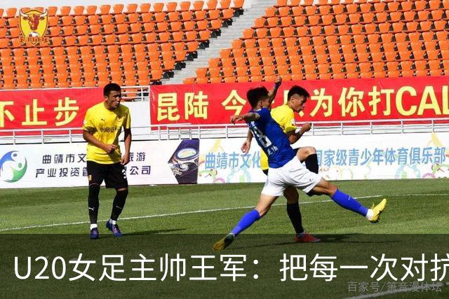 U20女足主帅王军：把每一次对抗当世界杯预演